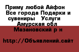 Приму любой Айфон  - Все города Подарки и сувениры » Услуги   . Амурская обл.,Мазановский р-н